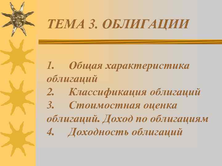 ТЕМА 3. ОБЛИГАЦИИ 1. Общая характеристика облигаций 2. Классификация облигаций 3. Стоимостная оценка облигаций.