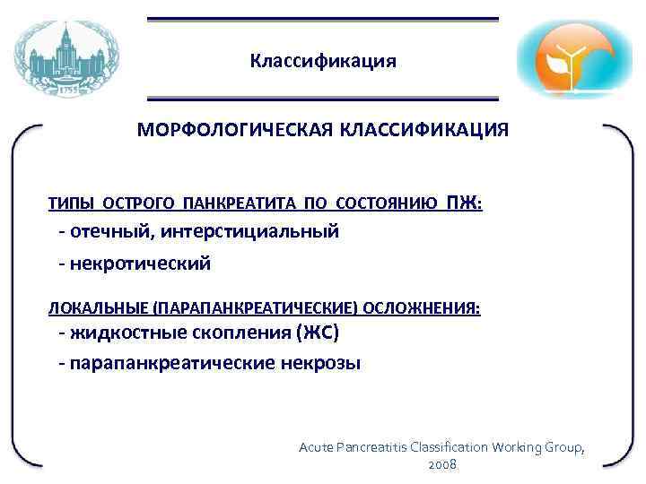 Классификация МОРФОЛОГИЧЕСКАЯ КЛАССИФИКАЦИЯ ТИПЫ ОСТРОГО ПАНКРЕАТИТА ПО СОСТОЯНИЮ ПЖ: - отечный, интерстициальный - некротический