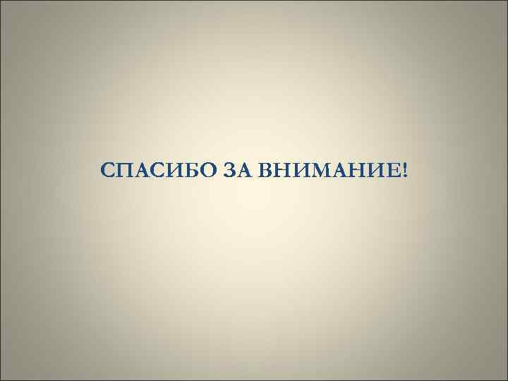 СПАСИБО ЗА ВНИМАНИЕ! 