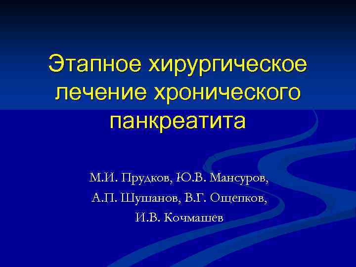 Этапное хирургическое лечение хронического панкреатита М. И. Прудков, Ю. В. Мансуров, А. П. Шушанов,