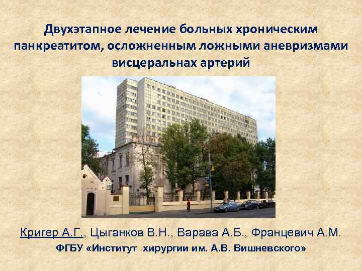 Двухэтапное лечение больных хроническим панкреатитом, осложненным ложными аневризмами висцеральнах артерий Кригер А. Г. ,