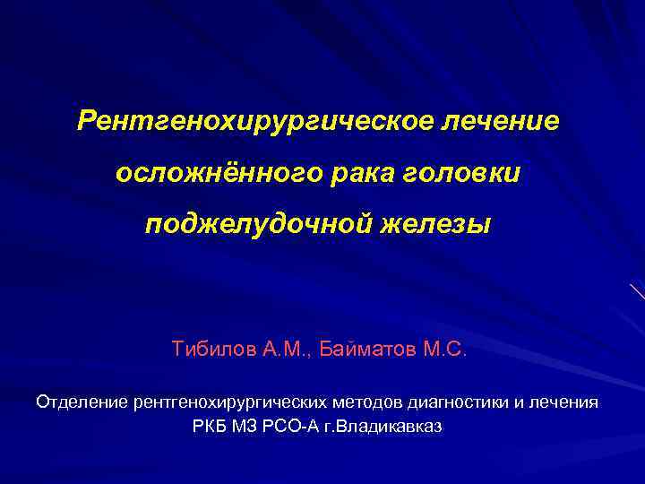 Рентгенохирургическое лечение осложнённого рака головки поджелудочной железы Тибилов А. М. , Байматов М. С.