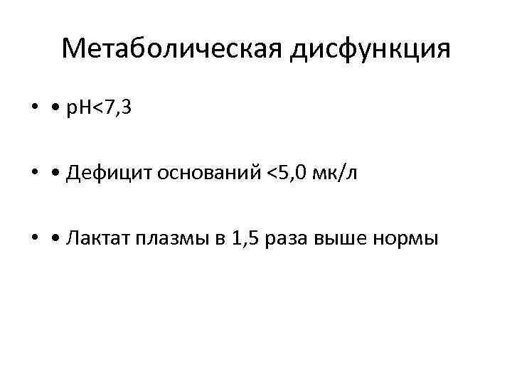 Метаболическая дисфункция • • p. H<7, 3 • • Дефицит оснований <5, 0 мк/л
