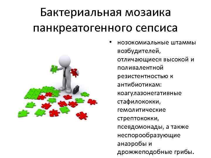 Бактериальная мозаика панкреатогенного сепсиса • нозокомиальные штаммы возбудителей, отличающиеся высокой и поливалентной резистентностью к