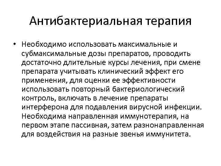 Антибактериальная терапия • Необходимо использовать максимальные и субмаксимальные дозы препаратов, проводить достаточно длительные курсы