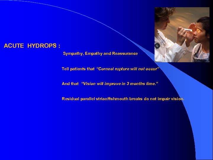 ACUTE HYDROPS : Sympathy, Empathy and Reassurance Tell patients that “Corneal rupture will not