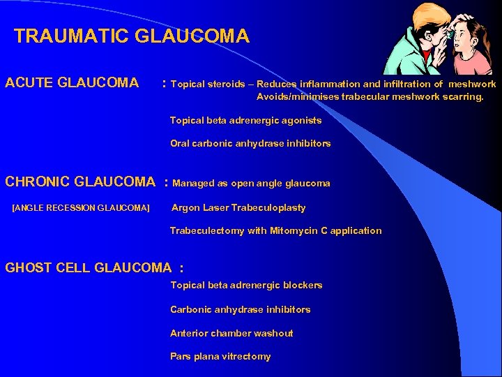 TRAUMATIC GLAUCOMA ACUTE GLAUCOMA : Topical steroids – Reduces inflammation and infiltration of meshwork