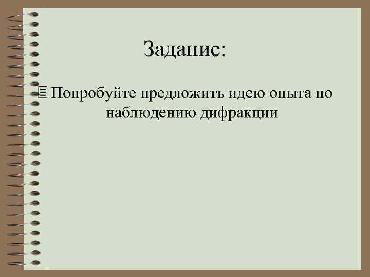 Задание: 3 Попробуйте предложить идею опыта по наблюдению дифракции 