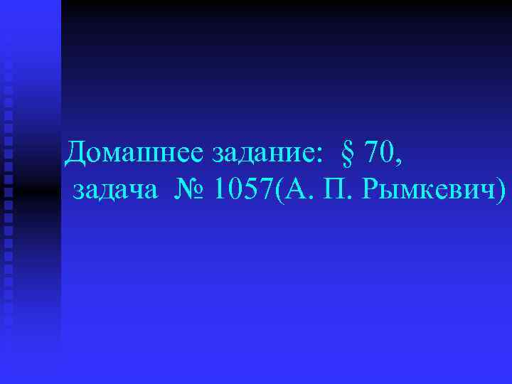 Домашнее задание: § 70, задача № 1057(А. П. Рымкевич) 