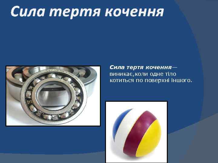 Сила тертя кочення— виникає, коли одне тіло котиться по поверхні іншого. 