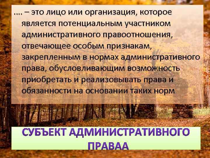…. – это лицо или организация, которое является потенциальным участником административного правоотношения, отвечающее особым