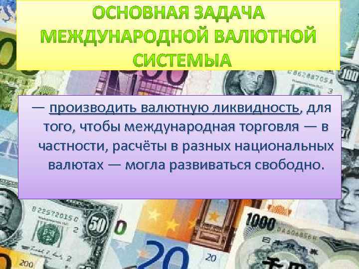  — производить валютную ликвидность, для того, чтобы международная торговля — в частности, расчёты