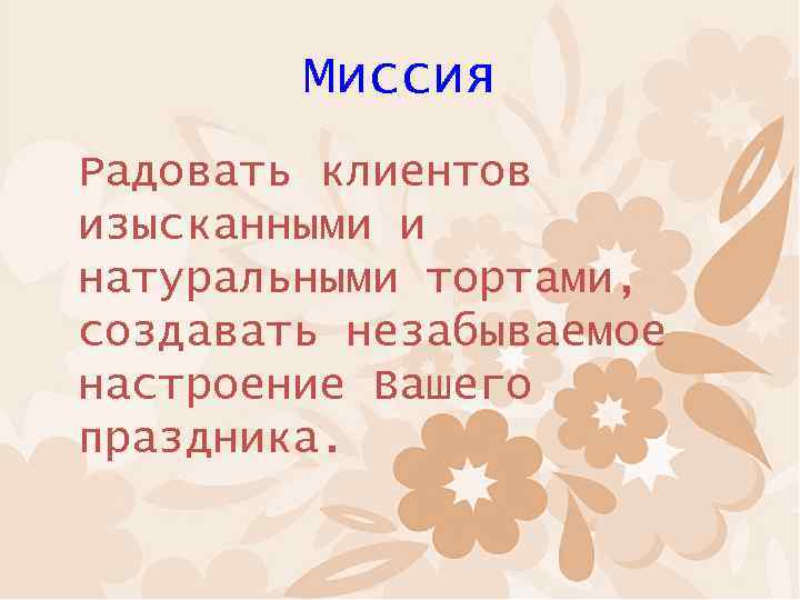 Миссия Радовать клиентов изысканными и натуральными тортами, создавать незабываемое настроение Вашего праздника. 