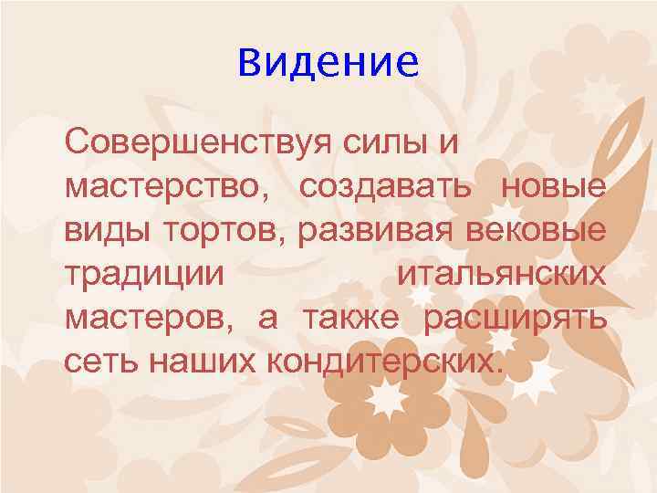 Видение Совершенствуя силы и мастерство, создавать новые виды тортов, развивая вековые традиции итальянских мастеров,