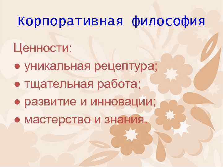 Корпоративная философия Ценности: ● уникальная рецептура; ● тщательная работа; ● развитие и инновации; ●