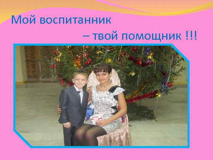 Мой воспитанник – твой помощник !!! 