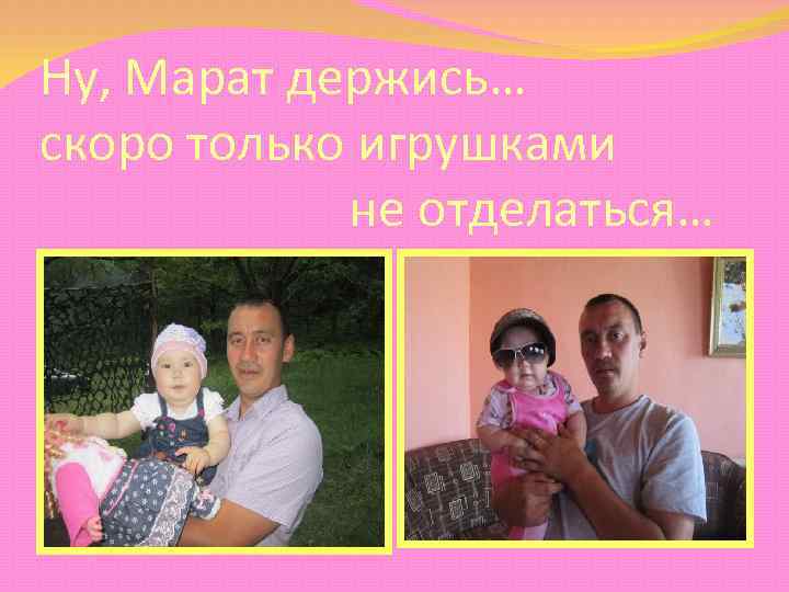 Ну, Марат держись… скоро только игрушками не отделаться… 