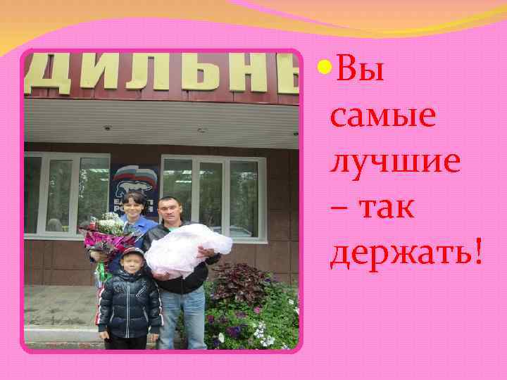  Вы самые лучшие – так держать! 