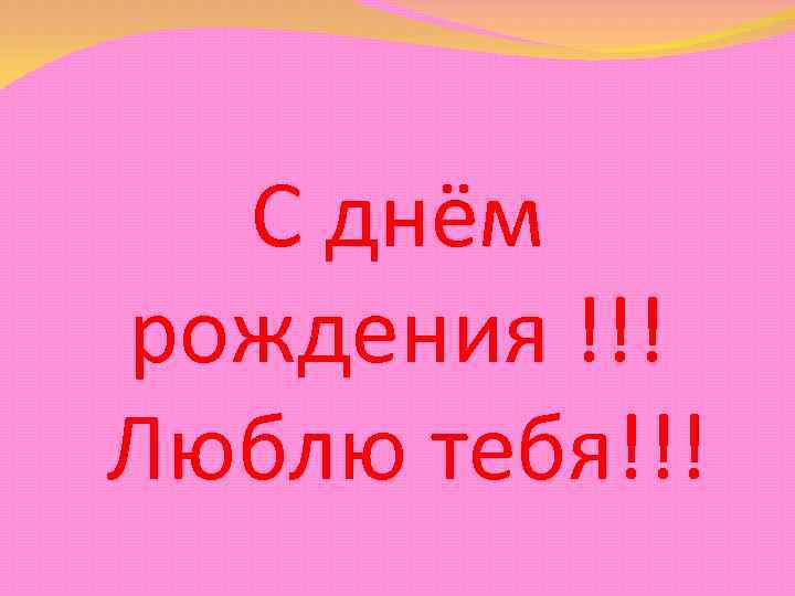 С днём рождения !!! Люблю тебя!!! 