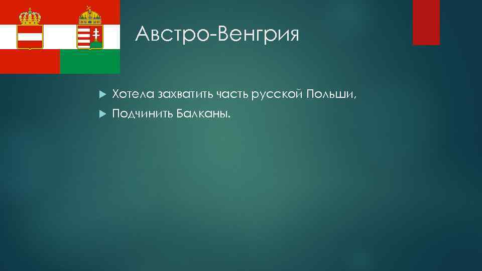 Австро-Венгрия Хотела захватить часть русской Польши, Подчинить Балканы. 
