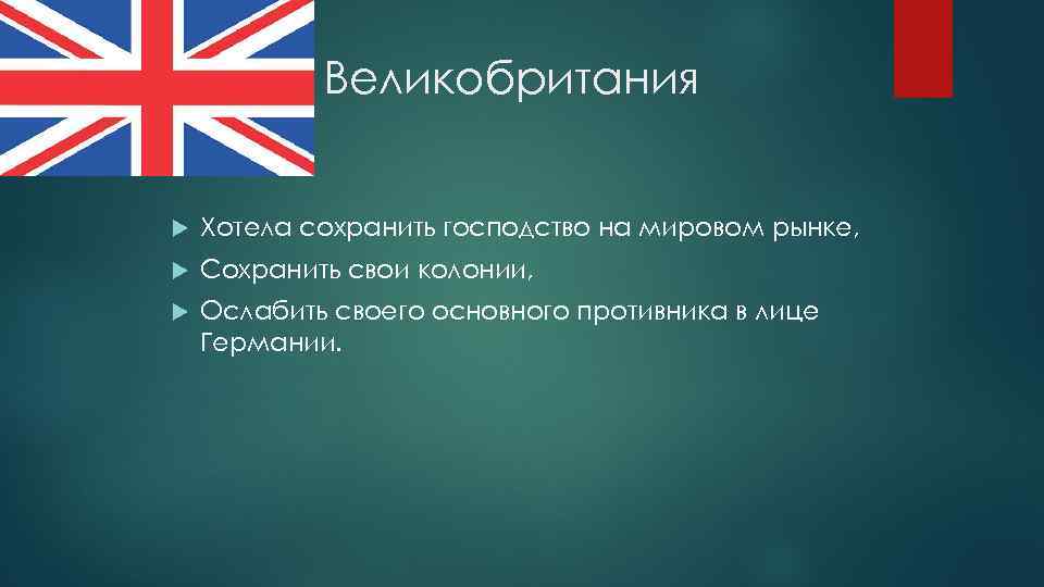 Великобритания Хотела сохранить господство на мировом рынке, Сохранить свои колонии, Ослабить своего основного противника