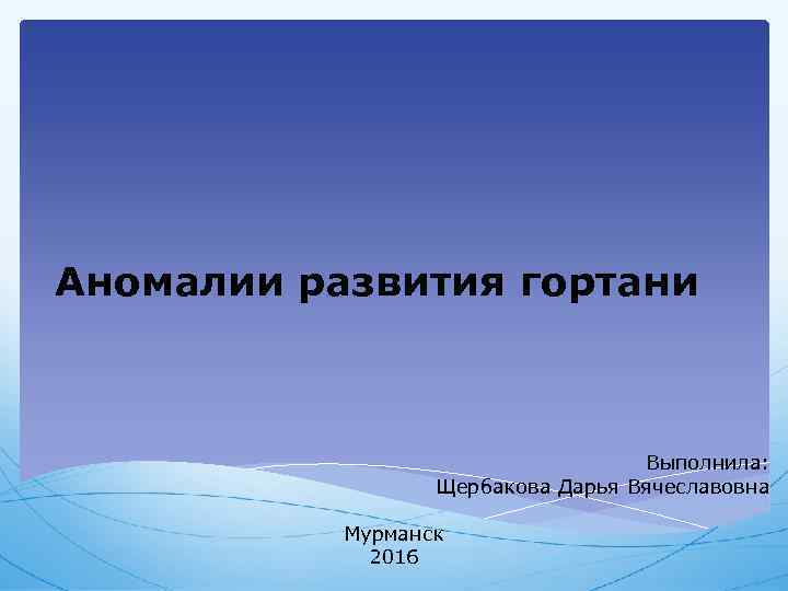 Аномалии развития гортани Выполнила: Щербакова Дарья Вячеславовна Мурманск 2016 