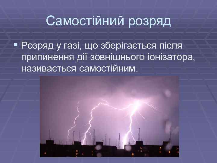 Самостійний розряд § Розряд у газі, що зберігається після припинення дії зовнішнього іонізатора, називається