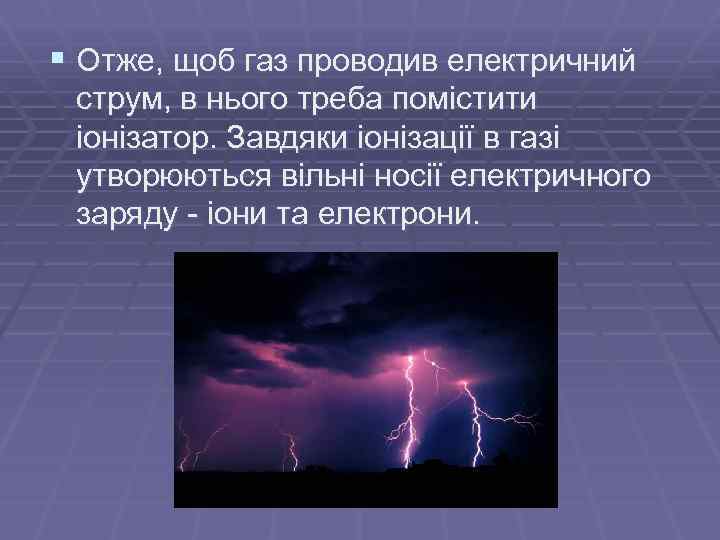 § Отже, щоб газ проводив електричний струм, в нього треба помістити іонізатор. Завдяки іонізації