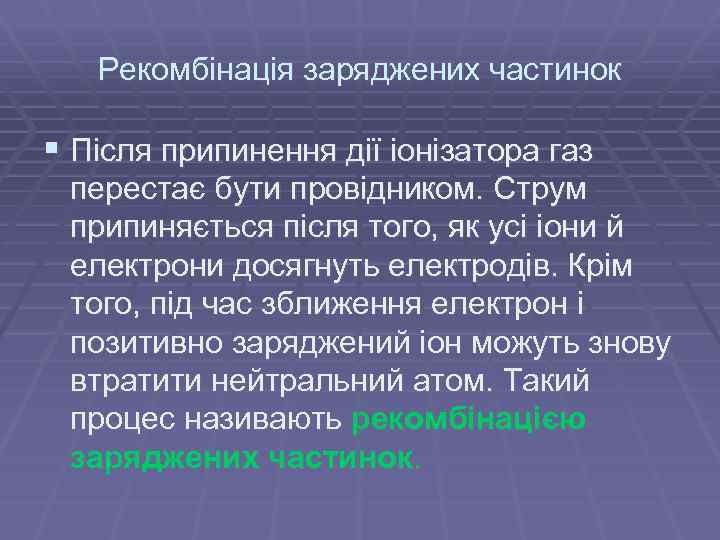 Рекомбінація заряджених частинок § Після припинення дії іонізатора газ перестає бути провідником. Струм припиняється