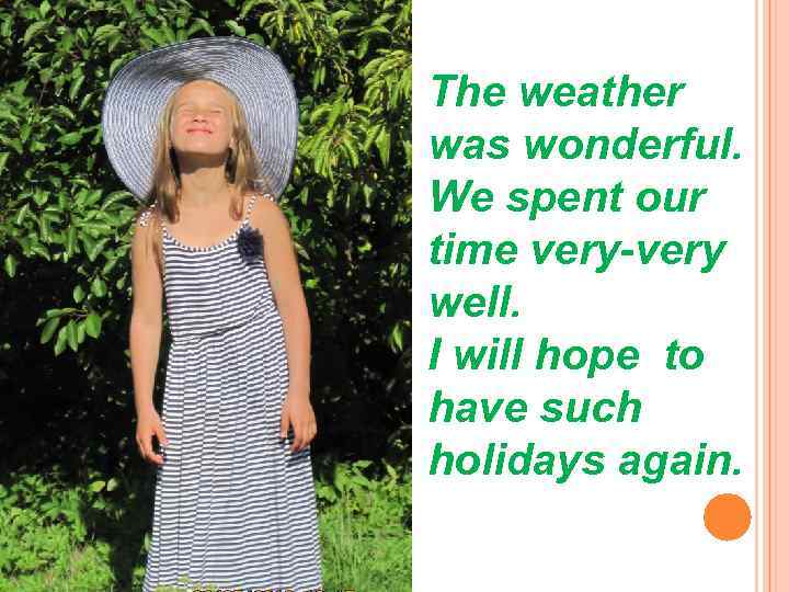 The weather was wonderful. We spent our time very-very well. I will hope to