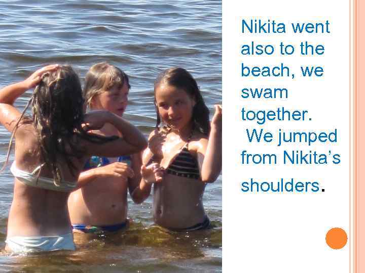 Nikita went also to the beach, we swam together. We jumped from Nikita’s shoulders.