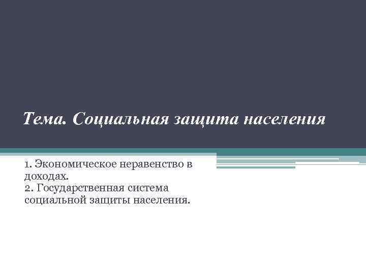 Тема. Социальная защита населения 1. Экономическое неравенство в доходах. 2. Государственная система социальной защиты