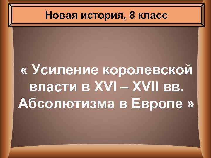 Новая история, 8 класс « Усиление королевской власти в XVI – XVII вв. Абсолютизма