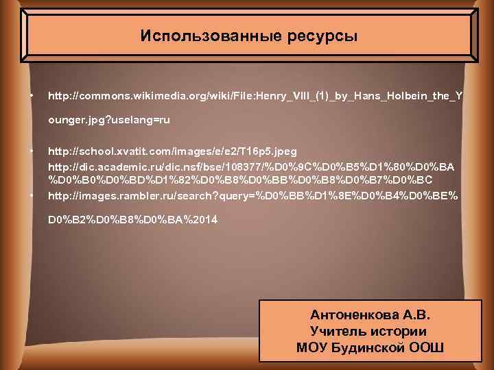 Использованные ресурсы • http: //commons. wikimedia. org/wiki/File: Henry_VIII_(1)_by_Hans_Holbein_the_Y ounger. jpg? uselang=ru • • http: