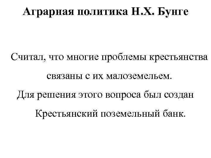 Аграрная политика Н. Х. Бунге Считал, что многие проблемы крестьянства связаны с их малоземельем.