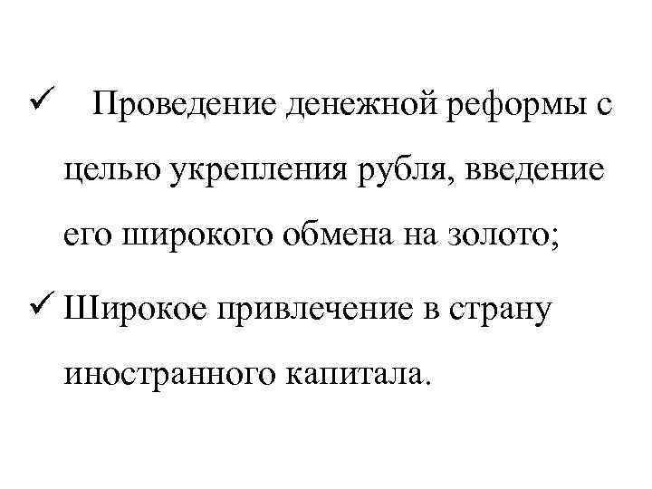 ü Проведение денежной реформы с целью укрепления рубля, введение его широкого обмена на золото;