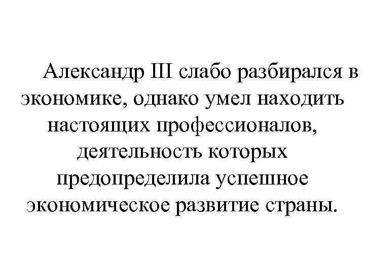 Александр III слабо разбирался в экономике, однако умел находить настоящих профессионалов, деятельность которых предопределила