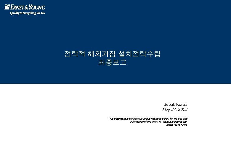 전략적 해외거점 설치전략수립 최종보고 Seoul, Korea May 24, 2008 This document is confidential and