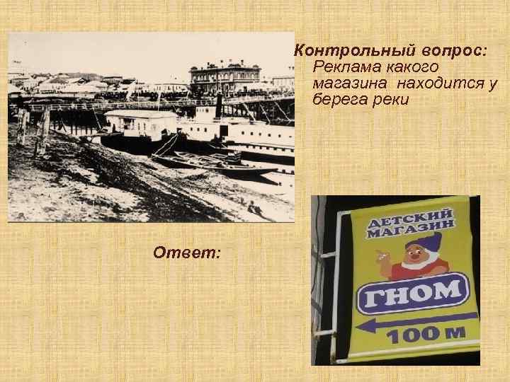 Контрольный вопрос: Реклама какого магазина находится у берега реки Ответ: 