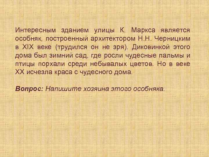 Интересным зданием улицы К. Маркса является особняк, построенный архитектором Н. Н. Черницким в XIX