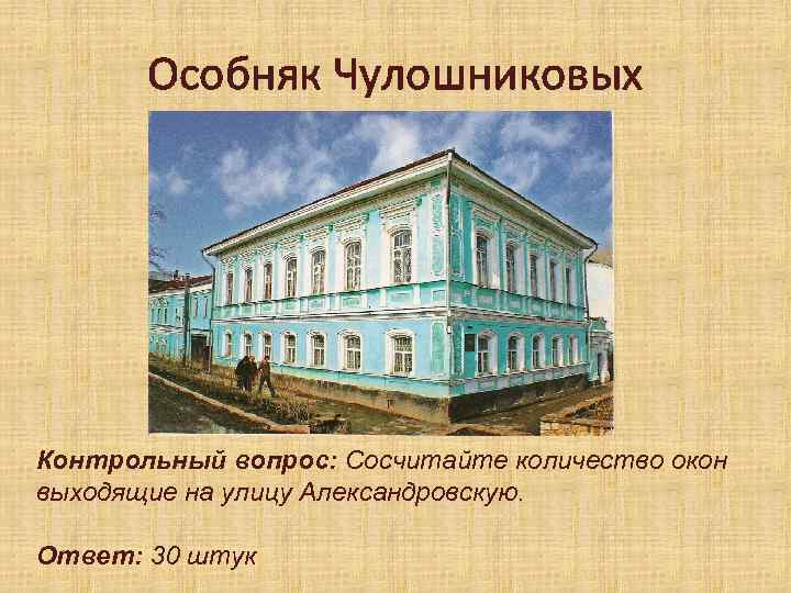Особняк Чулошниковых Контрольный вопрос: Сосчитайте количество окон выходящие на улицу Александровскую. Ответ: 30 штук