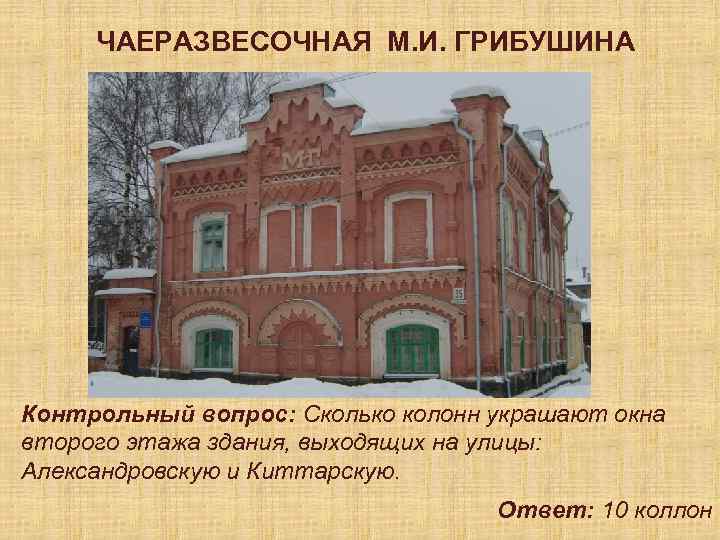 ЧАЕРАЗВЕСОЧНАЯ М. И. ГРИБУШИНА Контрольный вопрос: Сколько колонн украшают окна второго этажа здания, выходящих