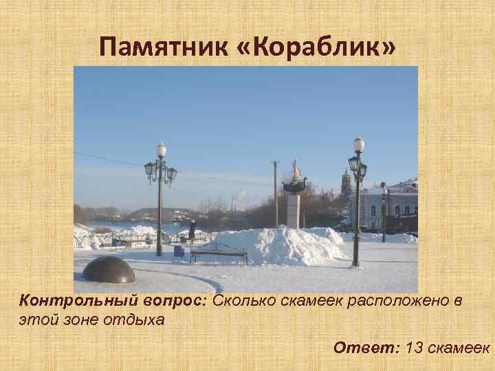 Памятник «Кораблик» Контрольный вопрос: Сколько скамеек расположено в этой зоне отдыха Ответ: 13 скамеек
