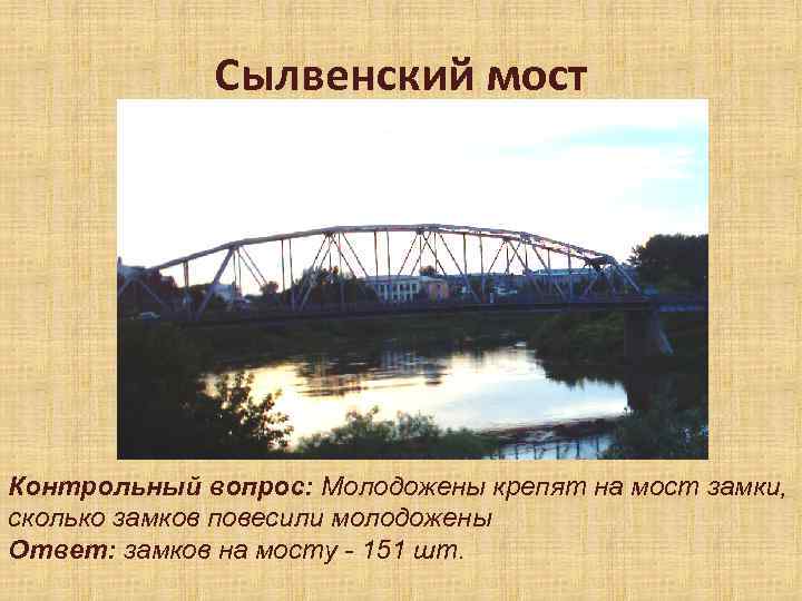 Сылвенский мост Контрольный вопрос: Молодожены крепят на мост замки, сколько замков повесили молодожены Ответ: