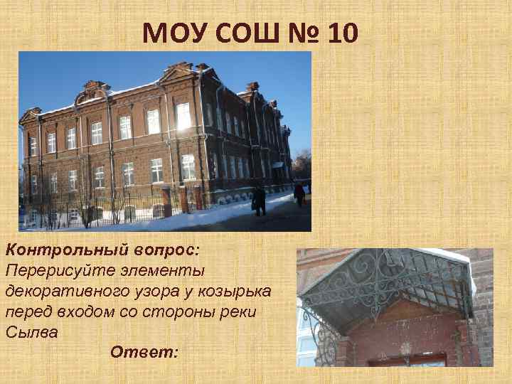 МОУ СОШ № 10 Контрольный вопрос: Перерисуйте элементы декоративного узора у козырька перед входом