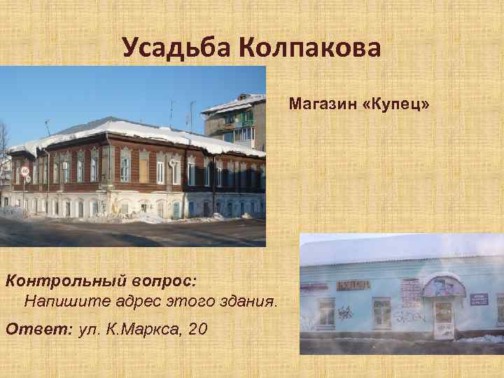 Усадьба Колпакова Магазин «Купец» Контрольный вопрос: Напишите адрес этого здания. Ответ: ул. К. Маркса,