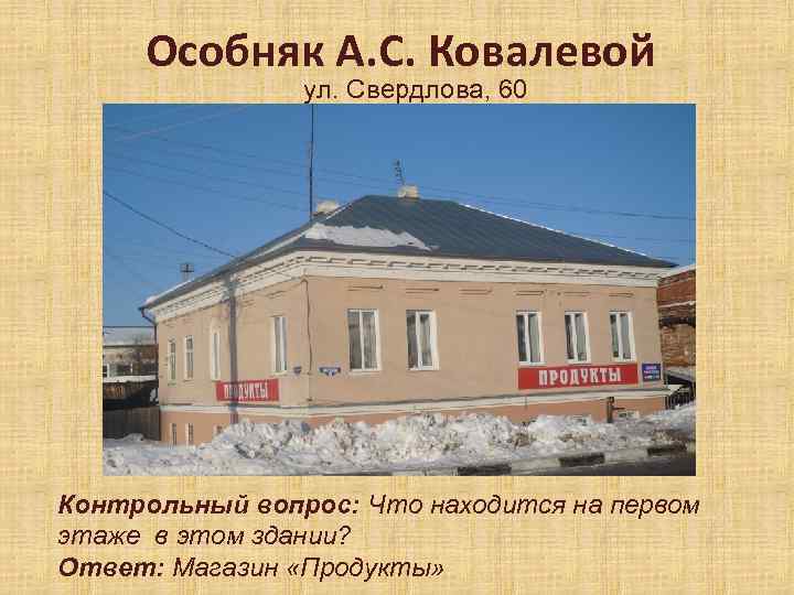 Особняк А. С. Ковалевой ул. Свердлова, 60 Контрольный вопрос: Что находится на первом этаже
