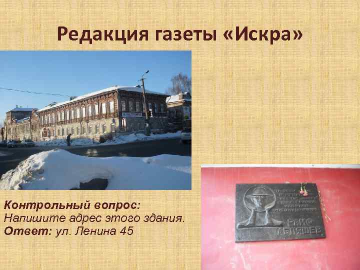 Редакция газеты «Искра» Контрольный вопрос: Напишите адрес этого здания. Ответ: ул. Ленина 45 