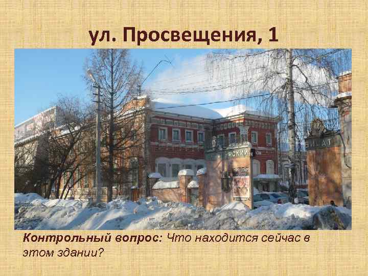 ул. Просвещения, 1 Контрольный вопрос: Что находится сейчас в этом здании? 
