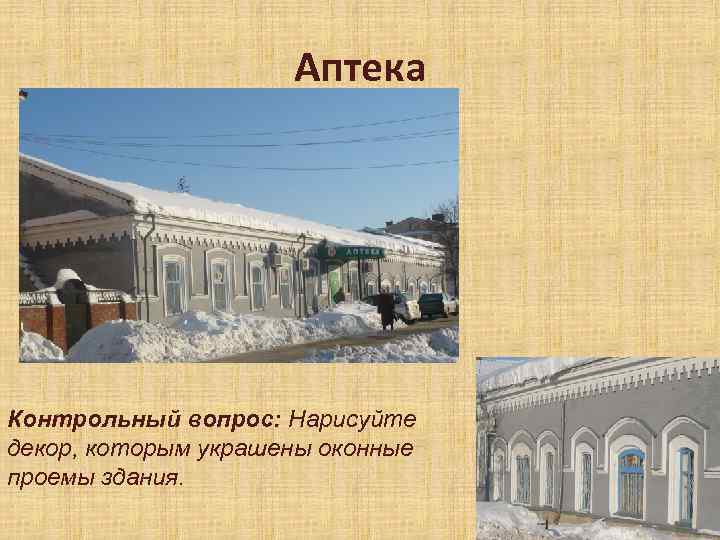 Аптека Контрольный вопрос: Нарисуйте декор, которым украшены оконные проемы здания. 